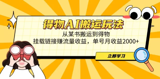 得物AI搬运玩法，从某书搬运到得物，挂载链接赚流量收益，单号月收益2000+创业-网创-互联网创业-福缘论坛-冒泡网赚-中赚网-短视频等网络赚钱课程-免费分享网络创业项目-聚合知识付费VIP创业课程网创项目孵化中心