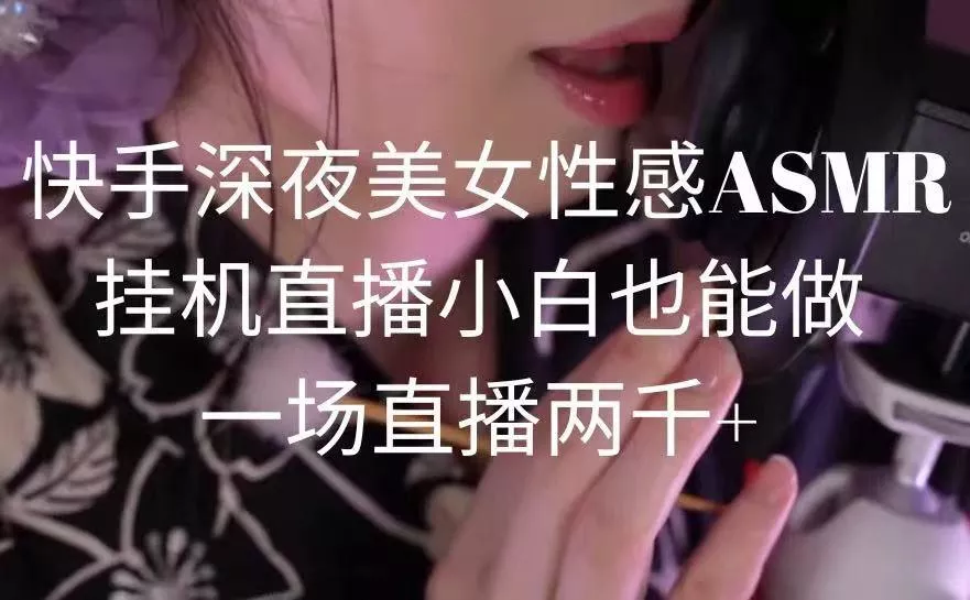 快手深夜美女性感ASMR挂机直播，小白也能做，一场直播两千+创业-网创-互联网创业-福缘论坛-冒泡网赚-中赚网-短视频等网络赚钱课程-免费分享网络创业项目-聚合知识付费VIP创业课程网创项目孵化中心
