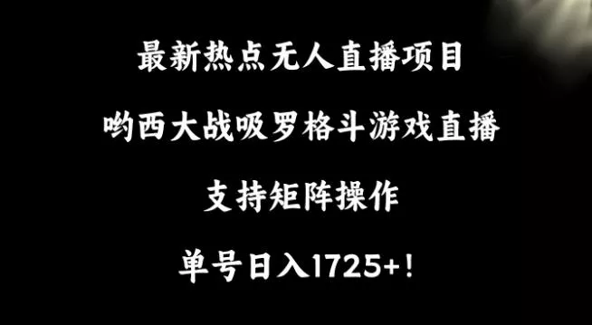 最新热点无人直播项目,哟西大战吸罗格斗游戏直播,支持矩阵操作,单号日入1725+【揭秘】-网创项目孵化中心 最新热点无人直播项目,哟西大战吸罗格斗游戏直播,支持矩阵操作,单号日入1725+【揭秘】-网创项目孵化中心