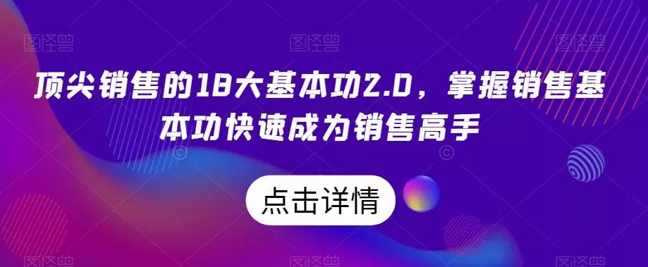 顶尖销售的18大基本功2.0，掌握销售基本功快速成为销售高手创业-网创-互联网创业-福缘论坛-冒泡网赚-中赚网-短视频等网络赚钱课程-免费分享网络创业项目-聚合知识付费VIP创业课程网创项目孵化中心
