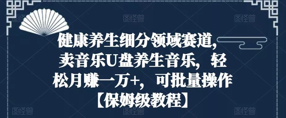 健康养生细分领域赛道，卖音乐U盘养生音乐，轻松月赚一万+，可批量操作【保姆级教程】创业-网创-互联网创业-福缘论坛-冒泡网赚-中赚网-短视频等网络赚钱课程-免费分享网络创业项目-聚合知识付费VIP创业课程网创项目孵化中心