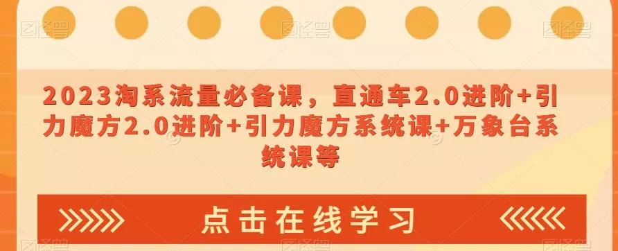 2023淘系流量必备课，直通车2.0进阶+引力魔方2.0进阶+引力魔方系统课+万象台系统课等创业-网创-互联网创业-福缘论坛-冒泡网赚-中赚网-短视频等网络赚钱课程-免费分享网络创业项目-聚合知识付费VIP创业课程网创项目孵化中心