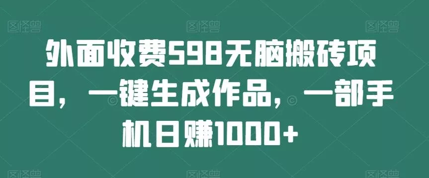 外面收费598无脑搬砖项目，一键生成作品，一部手机日赚1000+创业-网创-互联网创业-福缘论坛-冒泡网赚-中赚网-短视频等网络赚钱课程-免费分享网络创业项目-聚合知识付费VIP创业课程网创项目孵化中心