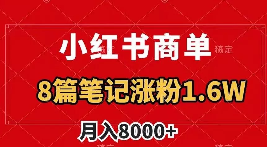 小红书商单最新玩法,8篇笔记涨粉1.6w,作品制作简单,月入8000+【揭秘】-网创项目孵化中心 小红书商单最新玩法,8篇笔记涨粉1.6w,作品制作简单,月入8000+【揭秘】-网创项目孵化中心