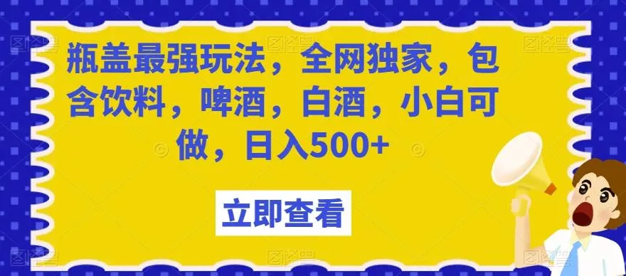 瓶盖最强玩法，全网独家，包含饮料，啤酒，白酒，小白可做，日入500+【揭秘】创业-网创-互联网创业-福缘论坛-冒泡网赚-中赚网-短视频等网络赚钱课程-免费分享网络创业项目-聚合知识付费VIP创业课程网创项目孵化中心