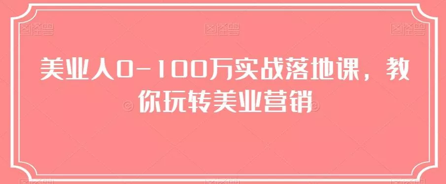 美业人0-100万实战落地课，教你玩转美业营销创业-网创-互联网创业-福缘论坛-冒泡网赚-中赚网-短视频等网络赚钱课程-免费分享网络创业项目-聚合知识付费VIP创业课程网创项目孵化中心