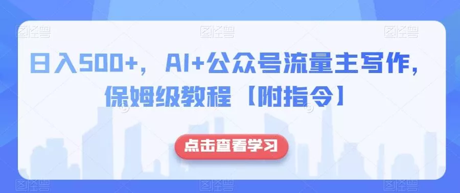 日入500+，AI+公众号流量主写作，保姆级教程【附指令】创业-网创-互联网创业-福缘论坛-冒泡网赚-中赚网-短视频等网络赚钱课程-免费分享网络创业项目-聚合知识付费VIP创业课程网创项目孵化中心