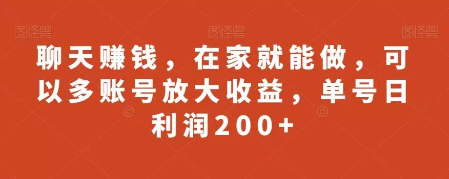 聊天赚钱,在家就能做,可以多账号放大收益,单号日利润200+-网创项目孵化中心 聊天赚钱,在家就能做,可以多账号放大收益,单号日利润200+-网创项目孵化中心