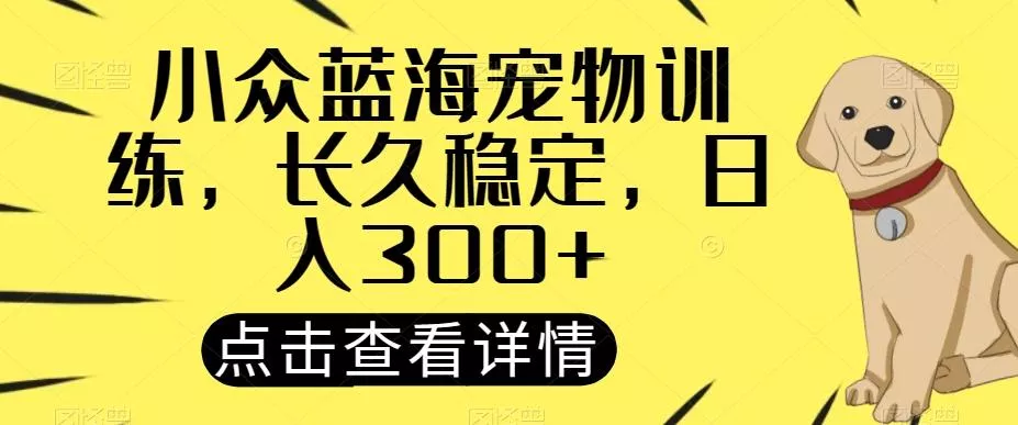 小众蓝海宠物训练,长久稳定,日入300+-网创项目孵化中心 小众蓝海宠物训练,长久稳定,日入300+-网创项目孵化中心