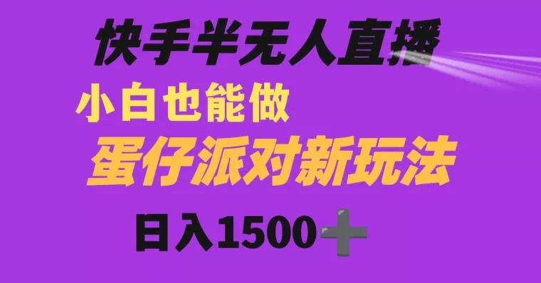 快手最新半无人直播蛋仔派对日入1500+小白也能操作-网创项目孵化中心 快手最新半无人直播蛋仔派对日入1500+小白也能操作-网创项目孵化中心
