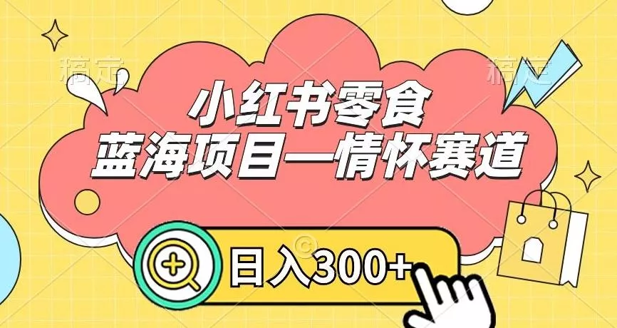 小红书零食蓝海项目—情怀赛道，0门槛，日入300+【揭秘】创业-网创-互联网创业-福缘论坛-冒泡网赚-中赚网-短视频等网络赚钱课程-免费分享网络创业项目-聚合知识付费VIP创业课程网创项目孵化中心