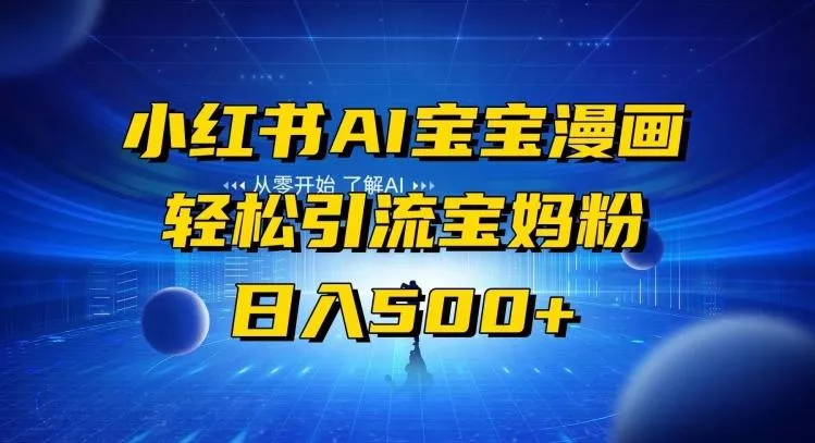 小红书AI宝宝漫画，轻松引流宝妈粉，小白零基础操作，日入500创业-网创-互联网创业-福缘论坛-冒泡网赚-中赚网-短视频等网络赚钱课程-免费分享网络创业项目-聚合知识付费VIP创业课程网创项目孵化中心