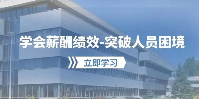 学会薪酬绩效-突破人员困境：建立自己的【薪酬+绩效】体系，企业与员工...创业-网创-互联网创业-福缘论坛-冒泡网赚-中赚网-短视频等网络赚钱课程-免费分享网络创业项目-聚合知识付费VIP创业课程网创项目孵化中心