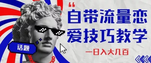 自带流量恋爱技巧—日入大几百创业-网创-互联网创业-福缘论坛-冒泡网赚-中赚网-短视频等网络赚钱课程-免费分享网络创业项目-聚合知识付费VIP创业课程网创项目孵化中心