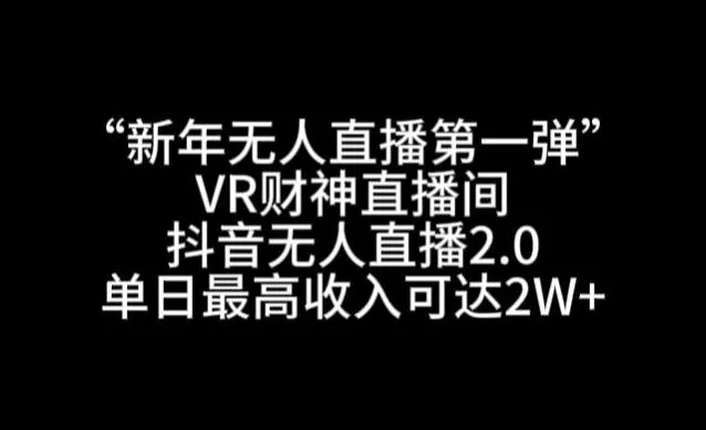 “新年无人直播第一弹“VR财神直播间,抖音无人直播2.0,单日最高收入可达2W+【揭秘】-网创项目孵化中心 “新年无人直播第一弹“VR财神直播间,抖音无人直播2.0,单日最高收入可达2W+【揭秘】-网创项目孵化中心