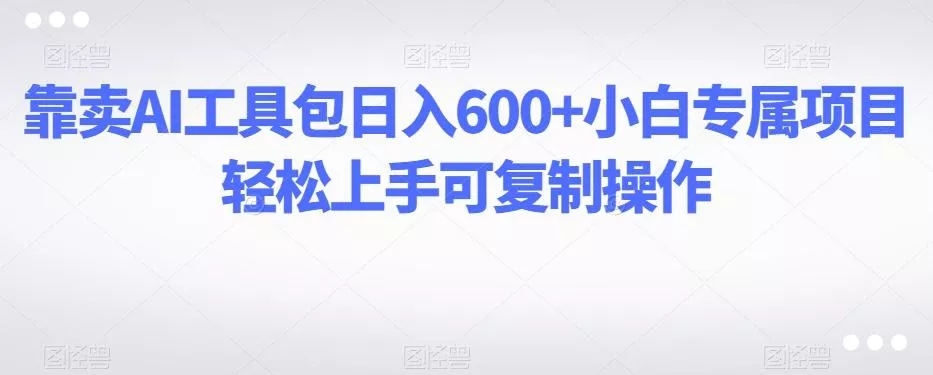 靠卖AI工具包日入600+小白专属项目轻松上手可复制操作-网创项目孵化中心 靠卖AI工具包日入600+小白专属项目轻松上手可复制操作-网创项目孵化中心