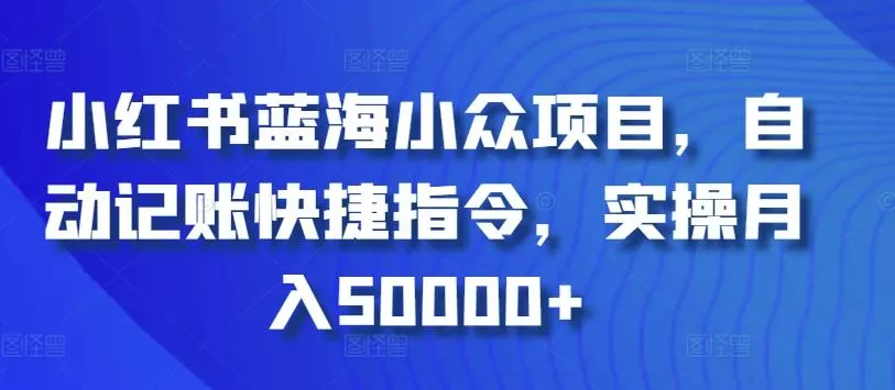 小红书蓝海小众项目,自动记账快捷指令,实操月入50000+【揭秘】-网创项目孵化中心 小红书蓝海小众项目,自动记账快捷指令,实操月入50000+【揭秘】-网创项目孵化中心