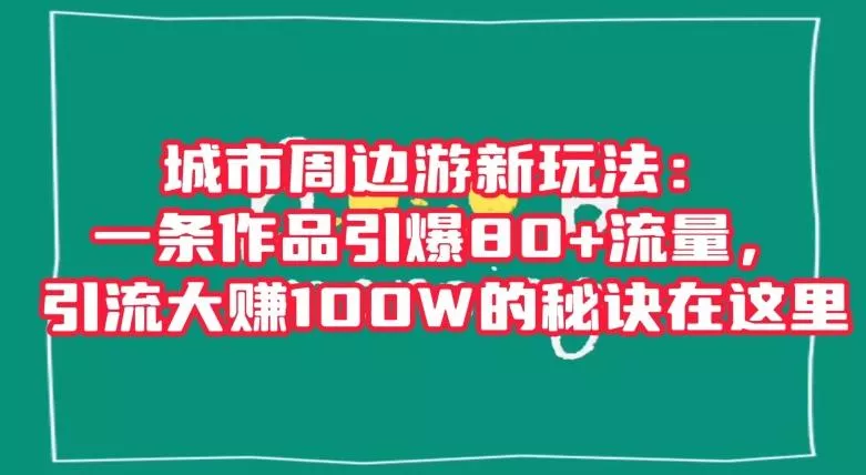 城市周边游新玩法：一条作品引爆80+流量，引流大赚100W的秘诀在这里【揭秘】创业-网创-互联网创业-福缘论坛-冒泡网赚-中赚网-短视频等网络赚钱课程-免费分享网络创业项目-聚合知识付费VIP创业课程网创项目孵化中心