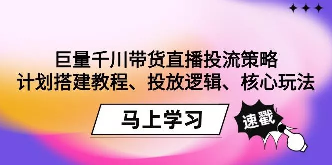 巨量千川带货直播投流策略:计划搭建教程、投放逻辑、核心玩法!创业-网创-互联网创业-福缘论坛-冒泡网赚-中赚网-短视频等网络赚钱课程-免费分享网络创业项目-聚合知识付费VIP创业课程网创项目孵化中心