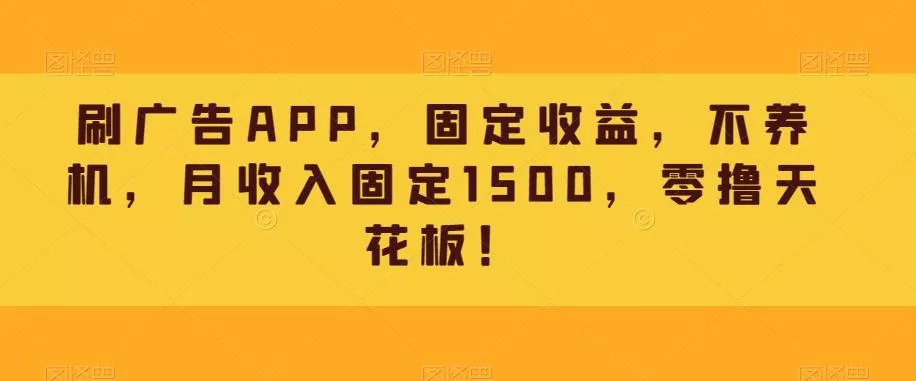 刷广告APP，固定收益，不养机，月收入固定1500，零撸天花板！创业-网创-互联网创业-福缘论坛-冒泡网赚-中赚网-短视频等网络赚钱课程-免费分享网络创业项目-聚合知识付费VIP创业课程网创项目孵化中心