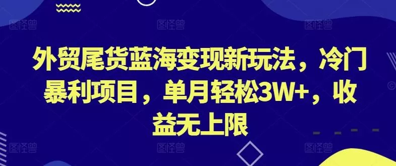 外贸尾货蓝海变现新玩法,冷门暴利项目,单月轻松3W+,收益无上限【揭秘】-网创项目孵化中心 外贸尾货蓝海变现新玩法,冷门暴利项目,单月轻松3W+,收益无上限【揭秘】-网创项目孵化中心