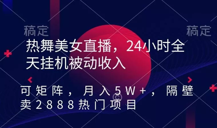 热舞美女直播,24小时全天挂机被动收入,可矩阵,月入5W+,隔壁卖2888热门项目【揭秘】-网创项目孵化中心 热舞美女直播,24小时全天挂机被动收入,可矩阵,月入5W+,隔壁卖2888热门项目【揭秘】-网创项目孵化中心