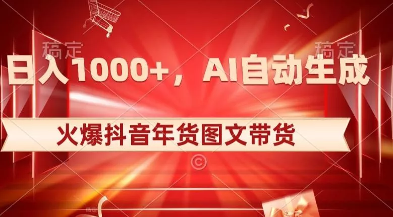 10日入1000+火爆抖音年货图文带货，AI自动生成自己的年货原创图文【揭秘】创业-网创-互联网创业-福缘论坛-冒泡网赚-中赚网-短视频等网络赚钱课程-免费分享网络创业项目-聚合知识付费VIP创业课程网创项目孵化中心