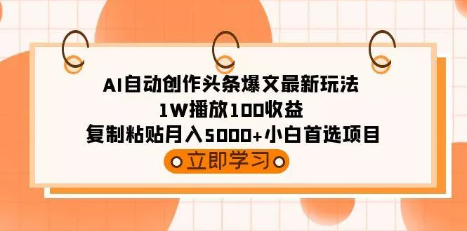 (9260期)AI自动创作头条爆文最新玩法 1W播放100收益 复制粘贴月入5000+小白首选项目创业-网创-互联网创业-福缘论坛-冒泡网赚-中赚网-短视频等网络赚钱课程-免费分享网络创业项目-聚合知识付费VIP创业课程网创项目孵化中心