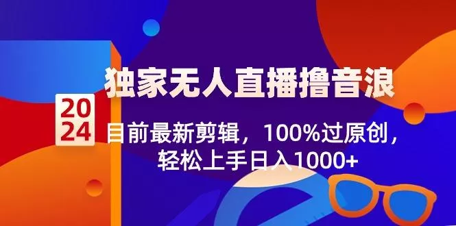 2024独家无人直播撸音浪，目前最新剪辑，100%过原创，轻松上手日入1000+创业-网创-互联网创业-福缘论坛-冒泡网赚-中赚网-短视频等网络赚钱课程-免费分享网络创业项目-聚合知识付费VIP创业课程网创项目孵化中心