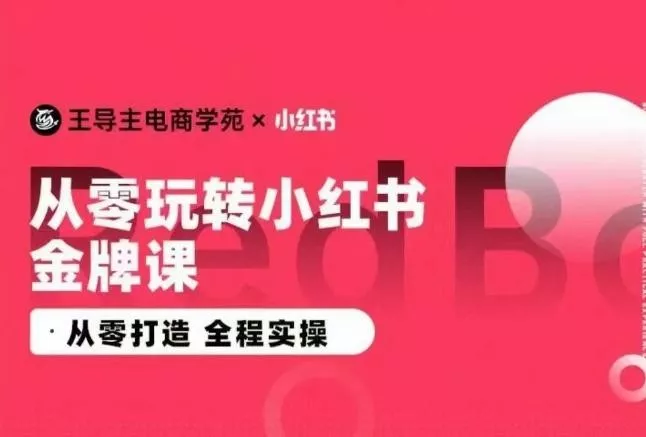 王导主·小红书电商运营实操课，​从零打造  全程实操创业-网创-互联网创业-福缘论坛-冒泡网赚-中赚网-短视频等网络赚钱课程-免费分享网络创业项目-聚合知识付费VIP创业课程网创项目孵化中心