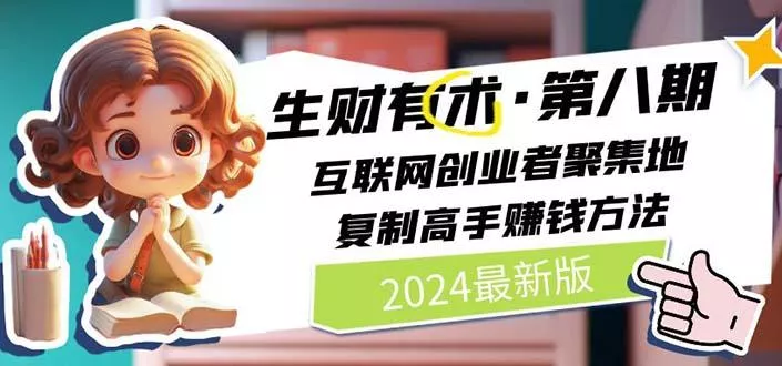 2024生财有术·第八期 互联网创业者聚集地，复制高手赚钱方法(5月9日更新创业-网创-互联网创业-福缘论坛-冒泡网赚-中赚网-短视频等网络赚钱课程-免费分享网络创业项目-聚合知识付费VIP创业课程网创项目孵化中心