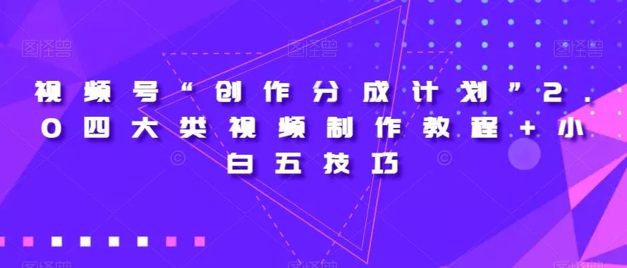 视频号“创作分成计划”2.0四大类视频制作教程+小白五技巧【揭秘】创业-网创-互联网创业-福缘论坛-冒泡网赚-中赚网-短视频等网络赚钱课程-免费分享网络创业项目-聚合知识付费VIP创业课程网创项目孵化中心