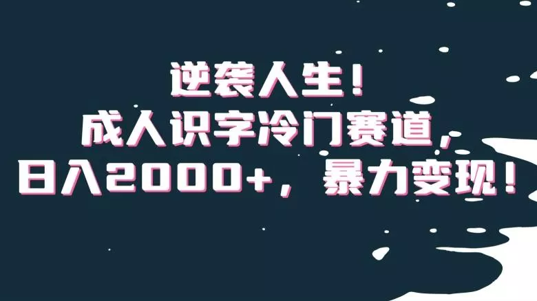 逆袭人生!成人识字冷门赛道,日入2000+,暴力变现!【揭秘】-网创项目孵化中心 逆袭人生!成人识字冷门赛道,日入2000+,暴力变现!【揭秘】-网创项目孵化中心