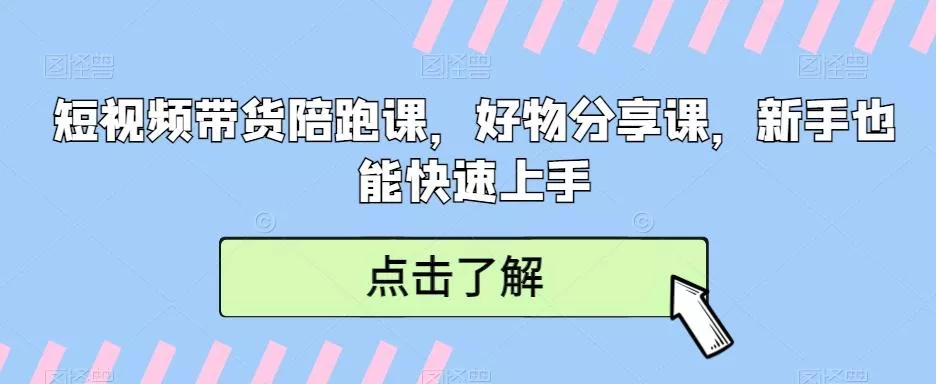 短视频带货陪跑课,好物分享课,新手也能快速上手-网创项目孵化中心 短视频带货陪跑课,好物分享课,新手也能快速上手-网创项目孵化中心