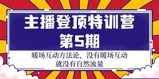 主播登顶特训营第5期：暖场互动方法论 没有暖场互动就没有自然流量(30节)创业-网创-互联网创业-福缘论坛-冒泡网赚-中赚网-短视频等网络赚钱课程-免费分享网络创业项目-聚合知识付费VIP创业课程网创项目孵化中心