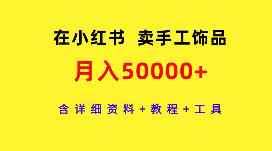 (9585期)在小红书卖手工饰品，月入50000+，含详细资料+教程+工具创业-网创-互联网创业-福缘论坛-冒泡网赚-中赚网-短视频等网络赚钱课程-免费分享网络创业项目-聚合知识付费VIP创业课程网创项目孵化中心