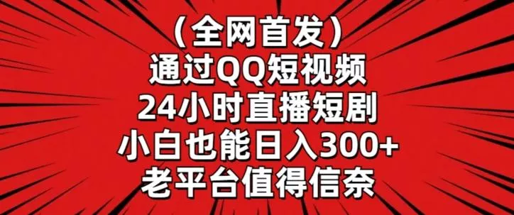 全网首发，通过QQ短视频24小时直播短剧，小白也能日入300+【揭秘】创业-网创-互联网创业-福缘论坛-冒泡网赚-中赚网-短视频等网络赚钱课程-免费分享网络创业项目-聚合知识付费VIP创业课程网创项目孵化中心