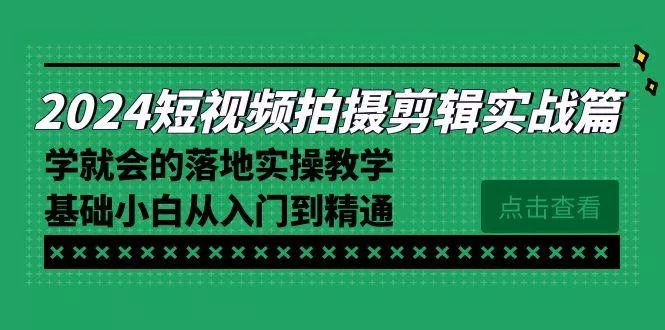 2024短视频拍摄剪辑实操篇,学就会的落地实操教学,基础小白从入门到精通创业-网创-互联网创业-福缘论坛-冒泡网赚-中赚网-短视频等网络赚钱课程-免费分享网络创业项目-聚合知识付费VIP创业课程网创项目孵化中心