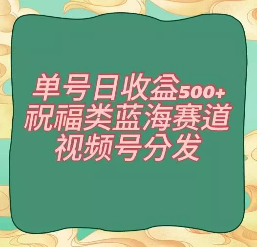 单号日收益500+、祝福类蓝海赛道、视频号分发【揭秘】创业-网创-互联网创业-福缘论坛-冒泡网赚-中赚网-短视频等网络赚钱课程-免费分享网络创业项目-聚合知识付费VIP创业课程网创项目孵化中心