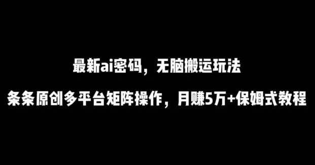 最新ai流量密码，傻瓜式搬运玩法，条条原创，多平台矩阵操作，月赚5万+保姆式教程【揭秘】创业-网创-互联网创业-福缘论坛-冒泡网赚-中赚网-短视频等网络赚钱课程-免费分享网络创业项目-聚合知识付费VIP创业课程网创项目孵化中心