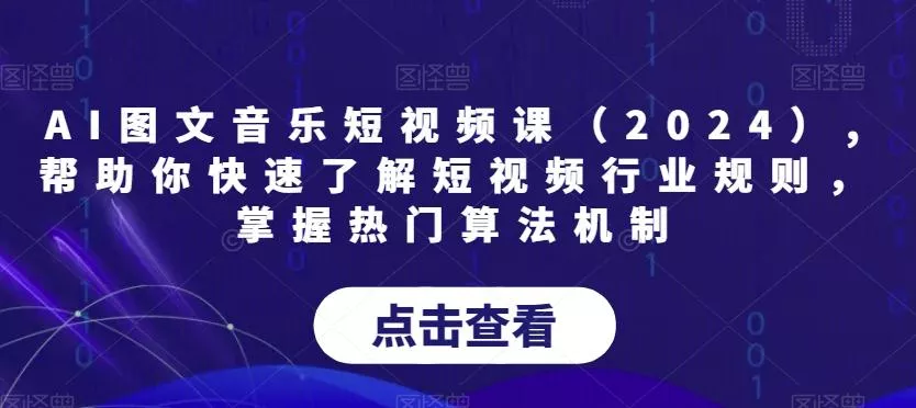 AI图文音乐短视频课(2024),帮助你快速了解短视频行业规则，掌握热门算法机制创业-网创-互联网创业-福缘论坛-冒泡网赚-中赚网-短视频等网络赚钱课程-免费分享网络创业项目-聚合知识付费VIP创业课程网创项目孵化中心