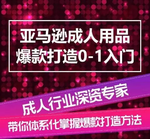亚马逊成人用品爆款打造0-1入门，系统化讲解亚马逊成人用品爆款打造的流程创业-网创-互联网创业-福缘论坛-冒泡网赚-中赚网-短视频等网络赚钱课程-免费分享网络创业项目-聚合知识付费VIP创业课程网创项目孵化中心