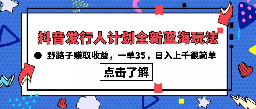 (10067期)抖音发行人计划全新蓝海玩法，野路子赚取收益，一单35，日入上千很简单!创业-网创-互联网创业-福缘论坛-冒泡网赚-中赚网-短视频等网络赚钱课程-免费分享网络创业项目-聚合知识付费VIP创业课程网创项目孵化中心
