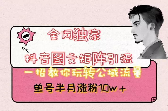 全网独家抖音图文矩阵引流，一招教你玩转公域流量，单号半月涨粉10w+【揭秘】创业-网创-互联网创业-福缘论坛-冒泡网赚-中赚网-短视频等网络赚钱课程-免费分享网络创业项目-聚合知识付费VIP创业课程网创项目孵化中心