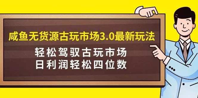 (9337期)咸鱼无货源古玩市场3.0最新玩法，轻松驾驭古玩市场，日利润轻松四位数！...创业-网创-互联网创业-福缘论坛-冒泡网赚-中赚网-短视频等网络赚钱课程-免费分享网络创业项目-聚合知识付费VIP创业课程网创项目孵化中心