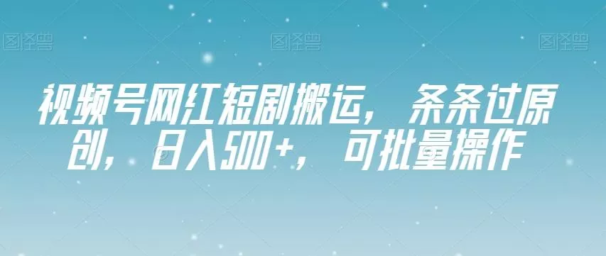 视频号网红短剧搬运，条条过原创，日入500+，可批量操作【揭秘】创业-网创-互联网创业-福缘论坛-冒泡网赚-中赚网-短视频等网络赚钱课程-免费分享网络创业项目-聚合知识付费VIP创业课程网创项目孵化中心
