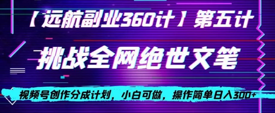 视频号创作分成之挑战全网绝世文笔，小白可做，操作简单日入300+【揭秘】创业-网创-互联网创业-福缘论坛-冒泡网赚-中赚网-短视频等网络赚钱课程-免费分享网络创业项目-聚合知识付费VIP创业课程网创项目孵化中心