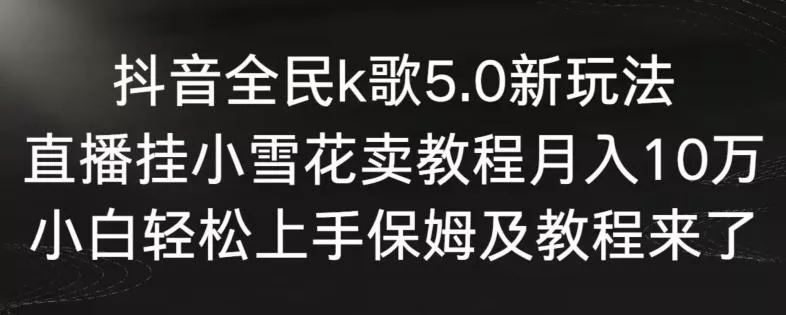 抖音全民k歌5.0新玩法,直播挂小雪花卖教程月入10万,小白轻松上手,保姆及教程来了【揭秘】-网创项目孵化中心 抖音全民k歌5.0新玩法,直播挂小雪花卖教程月入10万,小白轻松上手,保姆及教程来了【揭秘】-网创项目孵化中心