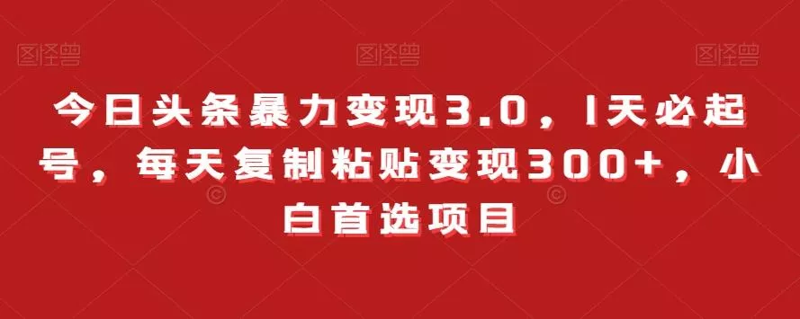 今日头条暴力变现3.0，1天必起号，每天复制粘贴变现300+，小白首选项目创业-网创-互联网创业-福缘论坛-冒泡网赚-中赚网-短视频等网络赚钱课程-免费分享网络创业项目-聚合知识付费VIP创业课程网创项目孵化中心