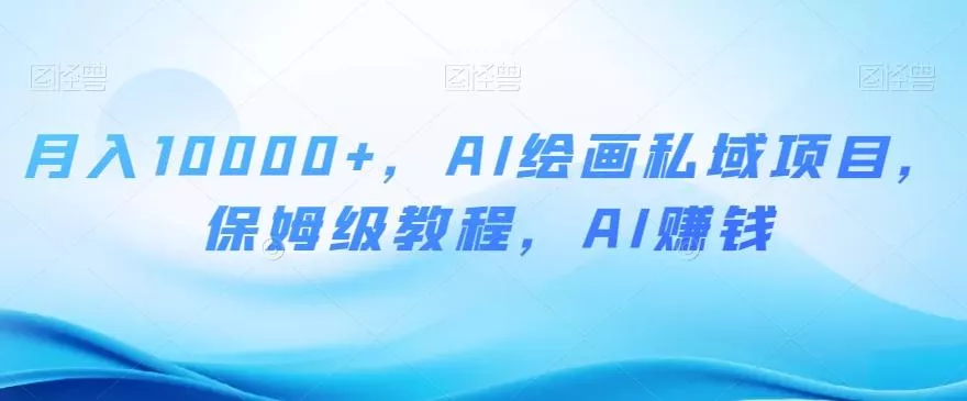 月入10000+，AI绘画私域项目，保姆级教程，AI赚钱【揭秘】创业-网创-互联网创业-福缘论坛-冒泡网赚-中赚网-短视频等网络赚钱课程-免费分享网络创业项目-聚合知识付费VIP创业课程网创项目孵化中心